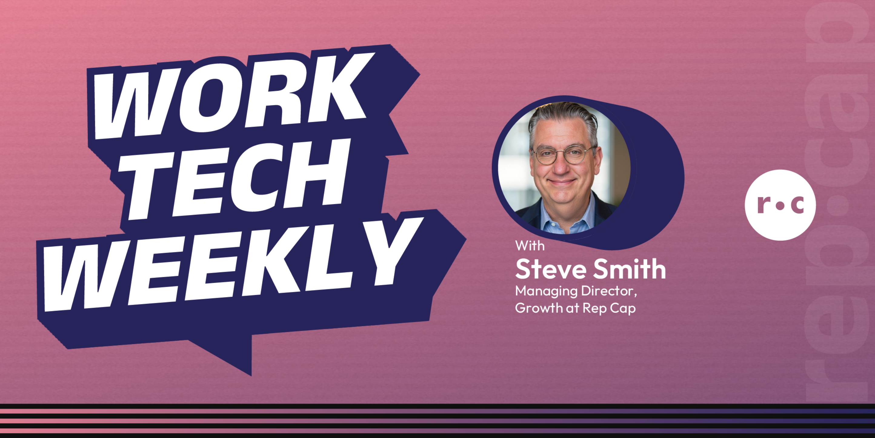 Rep Cap's Work Tech Weekly Newsletter from Steve Smith, Managing Director Growth at Rep Cap